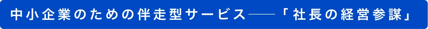 中小企業のための伴走型サービス──「 社長の経営参謀」