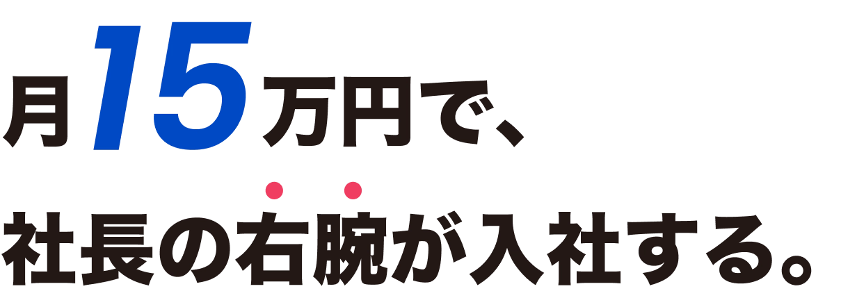 月15万円で、社長の右腕が入社する。